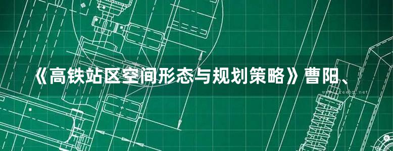 《高铁站区空间形态与规划策略》曹阳、李松涛 2018版